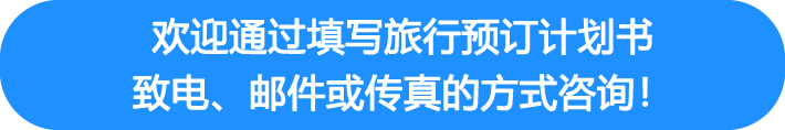 欢迎通过填写旅行预订计划书、致电、邮件或传真的方式咨询